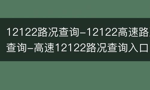 12122路况查询-12122高速路况查询-高速12122路况查询入口