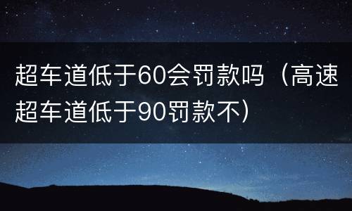 超车道低于60会罚款吗（高速超车道低于90罚款不）