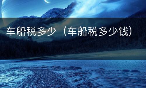 车船税多少（车船税多少钱）