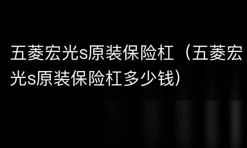 五菱宏光s原装保险杠（五菱宏光s原装保险杠多少钱）