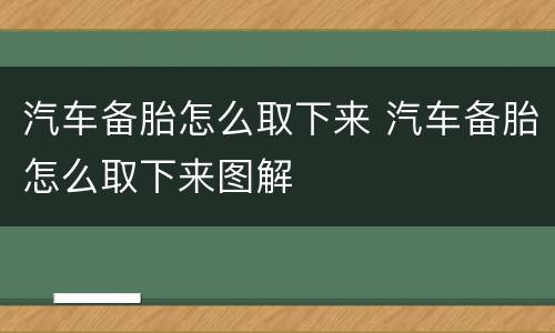 汽车备胎怎么取下来 汽车备胎怎么取下来图解