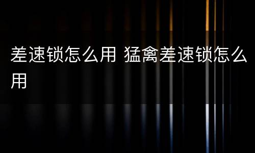 差速锁怎么用 猛禽差速锁怎么用