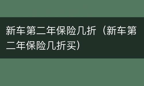 新车第二年保险几折（新车第二年保险几折买）