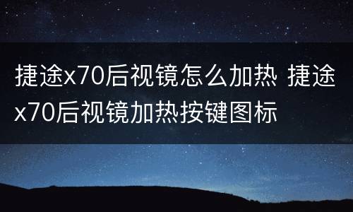 捷途x70后视镜怎么加热 捷途x70后视镜加热按键图标