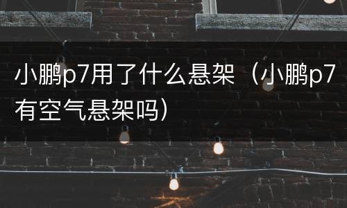 小鹏p7用了什么悬架（小鹏p7有空气悬架吗）