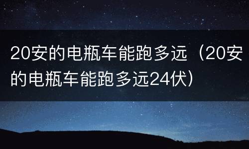 20安的电瓶车能跑多远（20安的电瓶车能跑多远24伏）