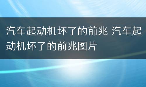 汽车起动机坏了的前兆 汽车起动机坏了的前兆图片