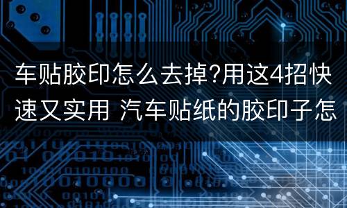 车贴胶印怎么去掉?用这4招快速又实用 汽车贴纸的胶印子怎么去除