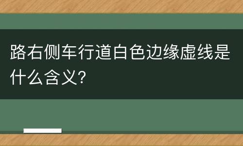 路右侧车行道白色边缘虚线是什么含义？