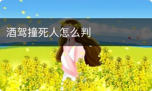 酒驾撞死人怎么判