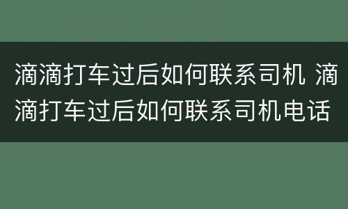 滴滴打车过后如何联系司机 滴滴打车过后如何联系司机电话