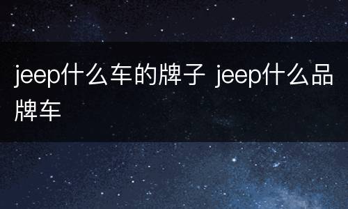 jeep什么车的牌子 jeep什么品牌车