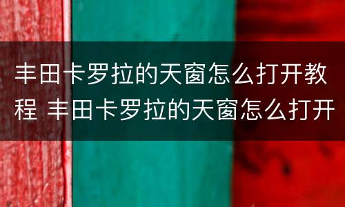丰田卡罗拉的天窗怎么打开教程 丰田卡罗拉的天窗怎么打开教程图片