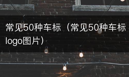 常见50种车标（常见50种车标logo图片）