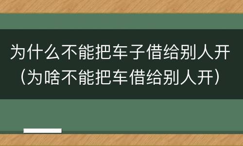 为什么不能把车子借给别人开（为啥不能把车借给别人开）
