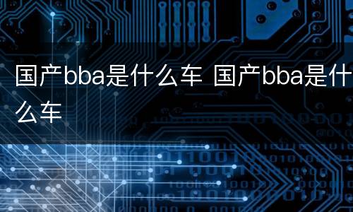 国产bba是什么车 国产bba是什么车