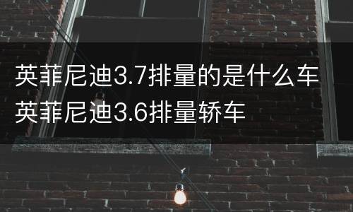英菲尼迪3.7排量的是什么车 英菲尼迪3.6排量轿车