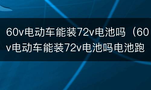 60v电动车能装72v电池吗（60v电动车能装72v电池吗电池跑不快）