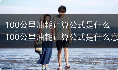 100公里油耗计算公式是什么 100公里油耗计算公式是什么意思