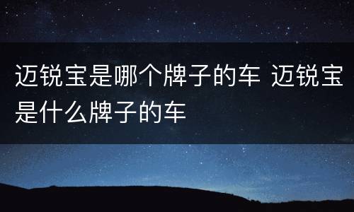 迈锐宝是哪个牌子的车 迈锐宝是什么牌子的车