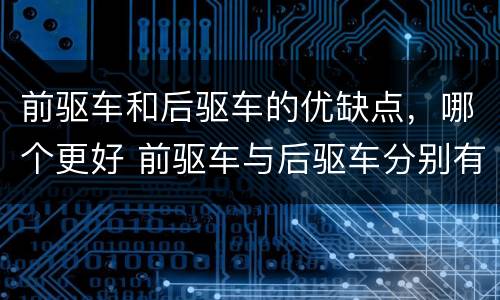 前驱车和后驱车的优缺点，哪个更好 前驱车与后驱车分别有哪些优缺点?