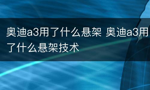 奥迪a3用了什么悬架 奥迪a3用了什么悬架技术