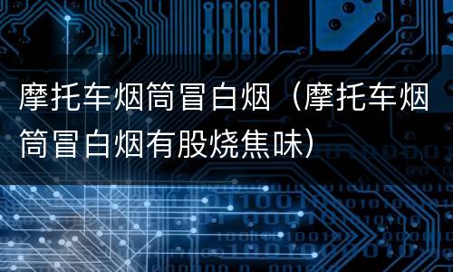摩托车烟筒冒白烟（摩托车烟筒冒白烟有股烧焦味）