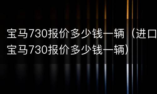宝马730报价多少钱一辆（进口宝马730报价多少钱一辆）