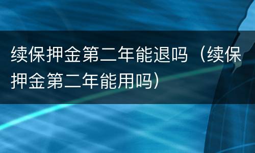 续保押金第二年能退吗（续保押金第二年能用吗）