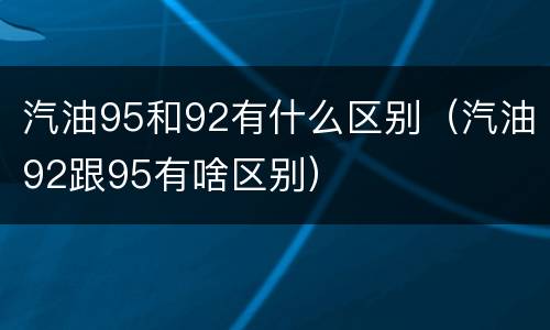 汽油95和92有什么区别（汽油92跟95有啥区别）