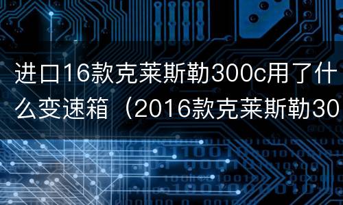 进口16款克莱斯勒300c用了什么变速箱（2016款克莱斯勒300c发动机和变速箱详解）