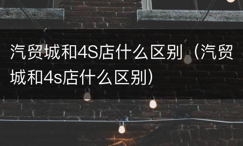 汽贸城和4S店什么区别（汽贸城和4s店什么区别）