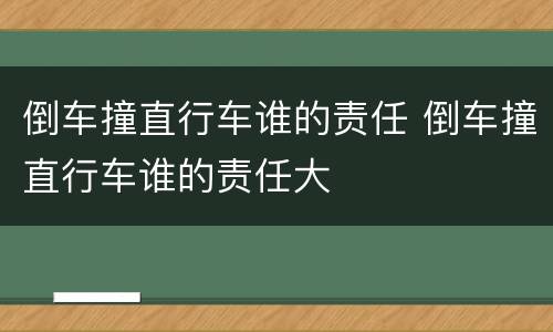 倒车撞直行车谁的责任 倒车撞直行车谁的责任大