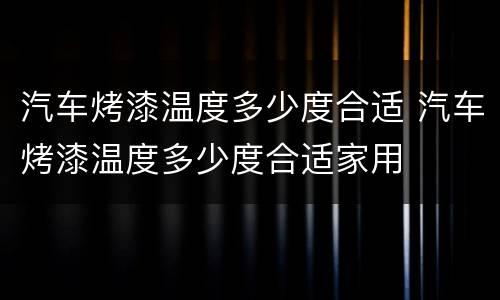 汽车烤漆温度多少度合适 汽车烤漆温度多少度合适家用
