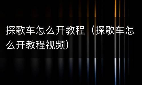 探歌车怎么开教程（探歌车怎么开教程视频）