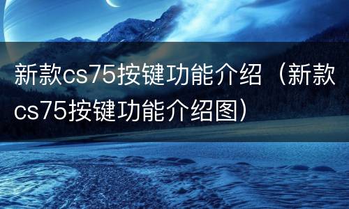新款cs75按键功能介绍（新款cs75按键功能介绍图）