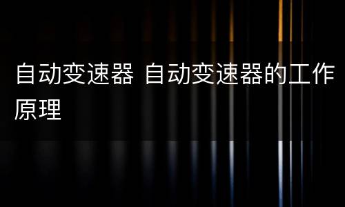 自动变速器 自动变速器的工作原理