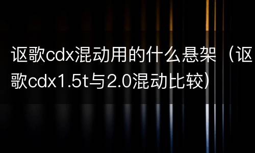 讴歌cdx混动用的什么悬架（讴歌cdx1.5t与2.0混动比较）