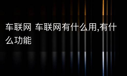 车联网 车联网有什么用,有什么功能