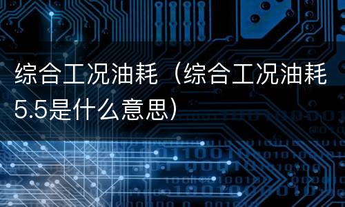 综合工况油耗（综合工况油耗5.5是什么意思）