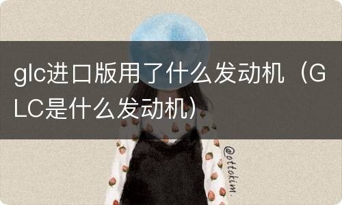 glc进口版用了什么发动机（GLC是什么发动机）