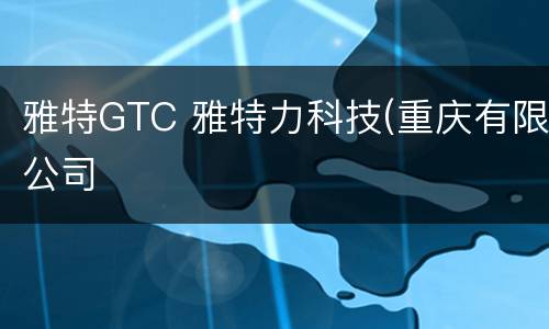 雅特GTC 雅特力科技(重庆有限公司