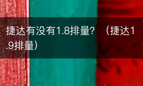 捷达有没有1.8排量？（捷达1.9排量）
