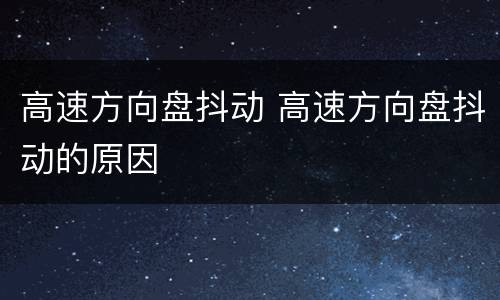 高速方向盘抖动 高速方向盘抖动的原因