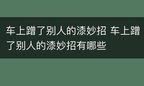 车上蹭了别人的漆妙招 车上蹭了别人的漆妙招有哪些