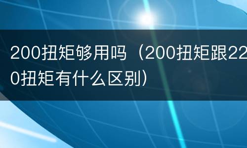 200扭矩够用吗（200扭矩跟220扭矩有什么区别）