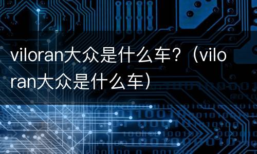 viloran大众是什么车?（viloran大众是什么车）