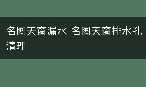 名图天窗漏水 名图天窗排水孔清理