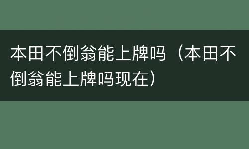本田不倒翁能上牌吗（本田不倒翁能上牌吗现在）