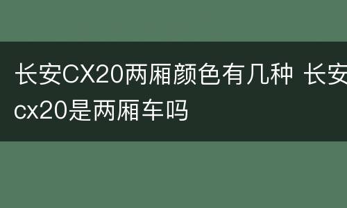 长安CX20两厢颜色有几种 长安cx20是两厢车吗
